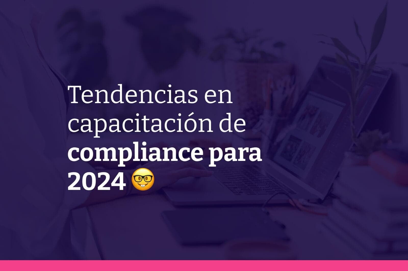 8 tendencias en capacitación de compliance para 2024 y 4 consejos prácticos